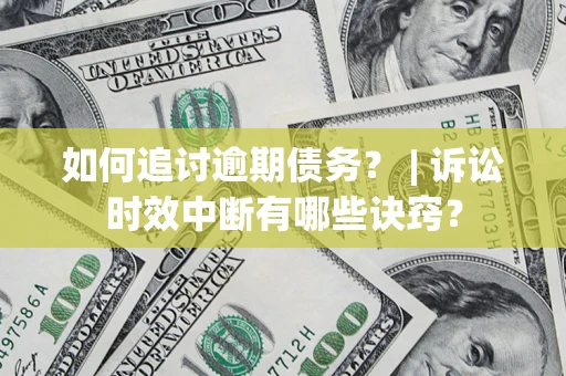 武汉如何追讨逾期债务？ | 诉讼时效中断有哪些诀窍？