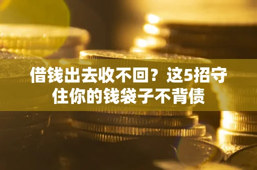 武汉借钱出去收不回？这5招守住你的钱袋子不背债