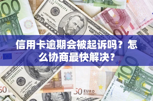 武汉信用卡逾期会被起诉吗？怎么协商最快解决？