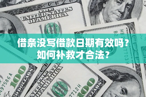 武汉借条没写借款日期有效吗？如何补救才合法？