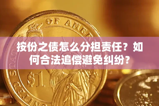 武汉按份之债怎么分担责任？如何合法追偿避免纠纷？