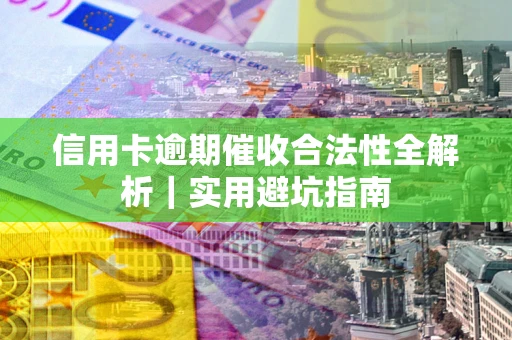 武汉信用卡逾期催收合法性全解析｜实用避坑指南