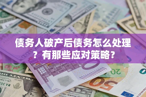 武汉债务人破产后债务怎么处理？有那些应对策略？
