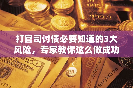 武汉打官司讨债必要知道的3大风险，专家教你这么做成功率飙升