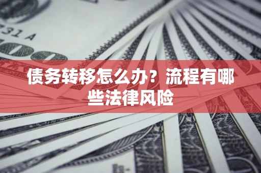 武汉债务转移怎么办？流程有哪些法律风险