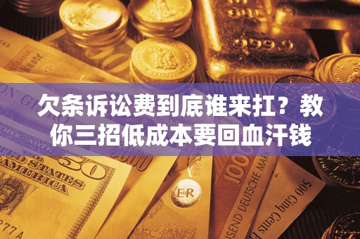 武汉欠条诉讼费到底谁来扛？教你三招低成本要回血汗钱