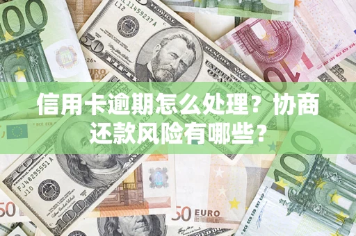 武汉信用卡逾期怎么处理？协商还款风险有哪些？